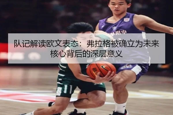 队记解读欧文表态:弗拉格被确立为未来核心背后的深层意义